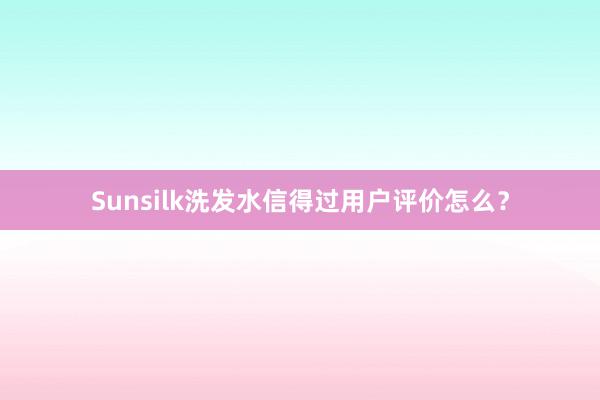 Sunsilk洗发水信得过用户评价怎么？