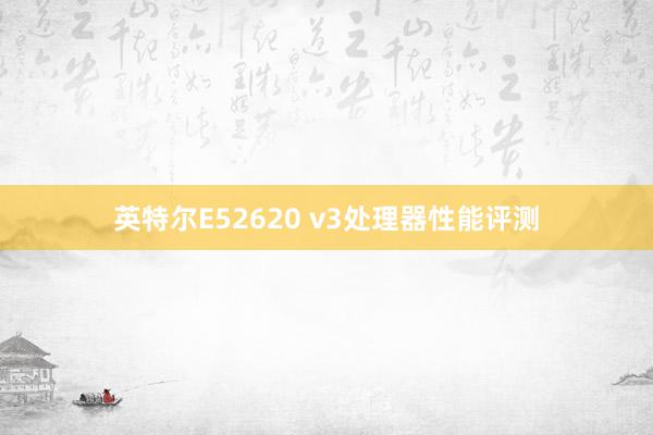 英特尔E52620 v3处理器性能评测