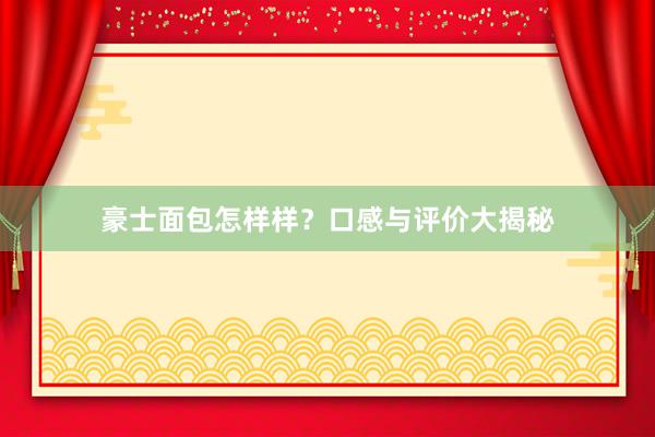 豪士面包怎样样？口感与评价大揭秘
