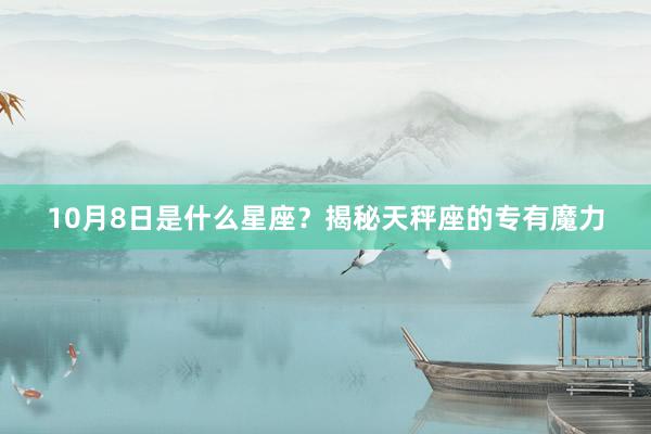10月8日是什么星座？揭秘天秤座的专有魔力