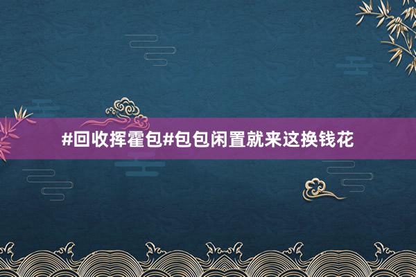 #回收挥霍包#包包闲置就来这换钱花