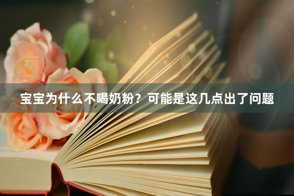 宝宝为什么不喝奶粉？可能是这几点出了问题
