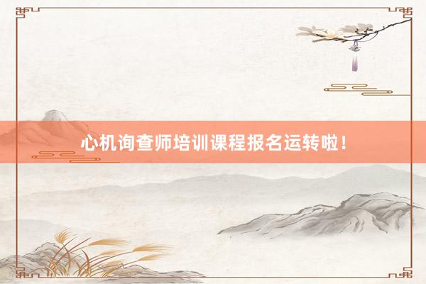 心机询查师培训课程报名运转啦！